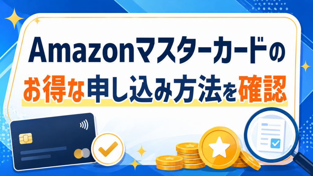 Amazonマスターカードのお得な申し込み方法を確認